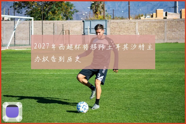 2027年西超杯将移师土耳其沙特主办权告别历史