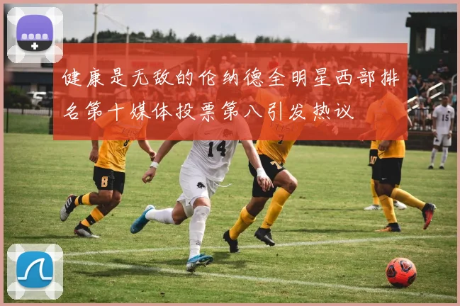 健康是无敌的伦纳德全明星西部排名第十媒体投票第八引发热议
