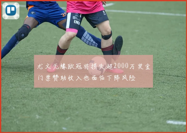 尤文无缘欧冠将损失超2000万奖金门票赞助收入也面临下降风险