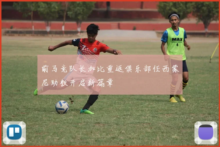 前马竞队长加比重返俱乐部任西蒙尼助教开启新篇章