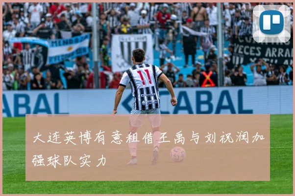 大连英博有意租借王禹与刘祝润加强球队实力