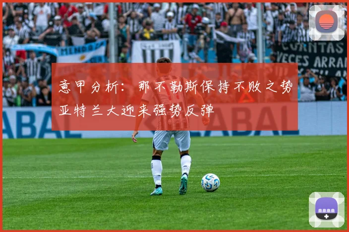 意甲分析：那不勒斯保持不败之势亚特兰大迎来强势反弹