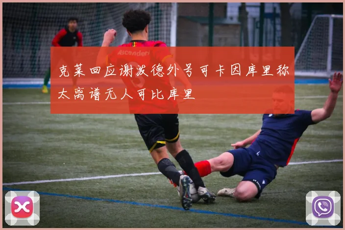 克莱回应谢泼德外号可卡因库里称太离谱无人可比库里