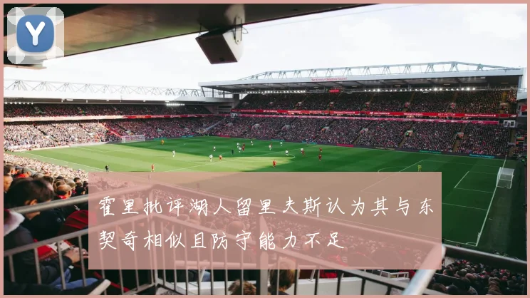 霍里批评湖人留里夫斯认为其与东契奇相似且防守能力不足