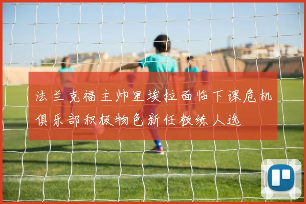 法兰克福主帅里埃拉面临下课危机俱乐部积极物色新任教练人选