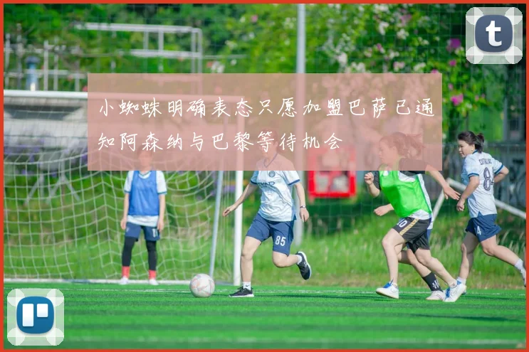 小蜘蛛明确表态只愿加盟巴萨已通知阿森纳与巴黎等待机会