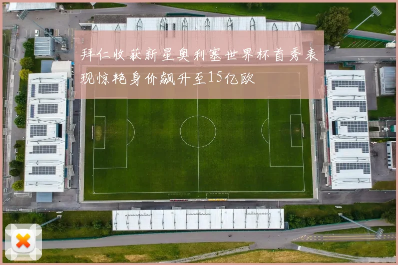 拜仁收获新星奥利塞世界杯首秀表现惊艳身价飙升至15亿欧