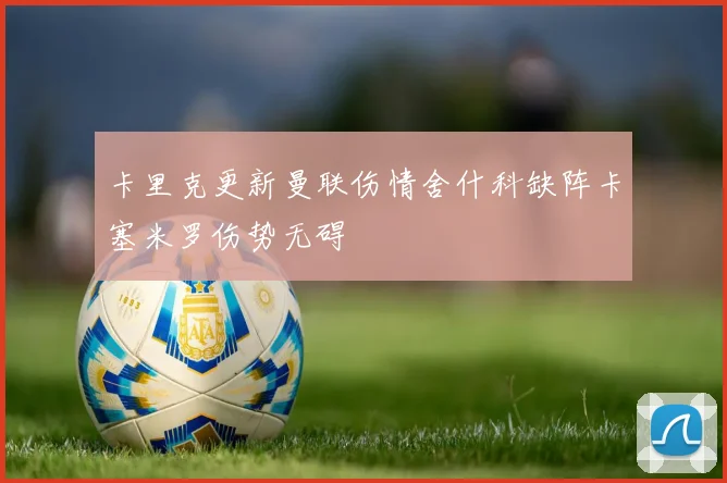 卡里克更新曼联伤情舍什科缺阵卡塞米罗伤势无碍